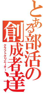 とある部活の創成者達（クラフトクリエーター）