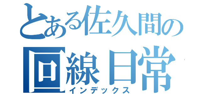 とある佐久間の回線日常（インデックス）