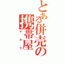 とある併売の携帯屋（ヤカラ）