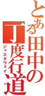 とある田中の丁度行道（ジャスタウェイ）