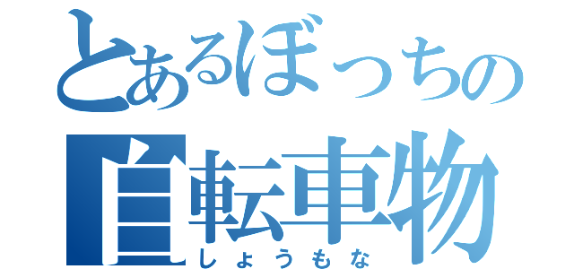 とあるぼっちの自転車物語（しょうもな）