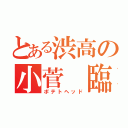 とある渋高の小菅 臨（ポテトヘッド）