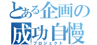 とある企画の成功自慢（プロジェクト）