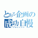 とある企画の成功自慢（プロジェクト）