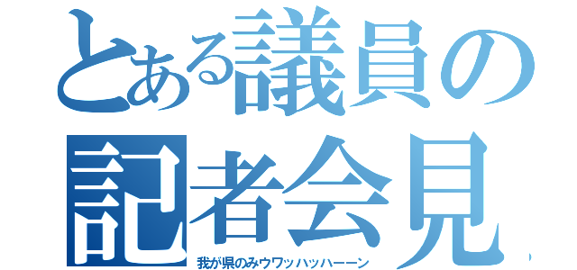 とある議員の記者会見（我が県のみウワッハッハーーン）