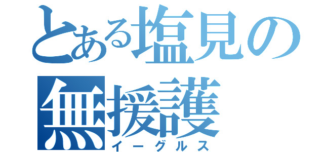 とある塩見の無援護（イーグルス）