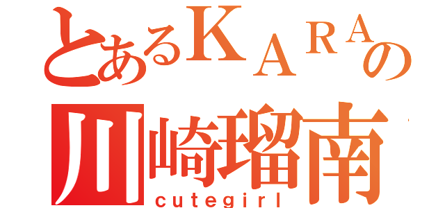 とあるＫＡＲＡファンの川崎瑠南（ｃｕｔｅｇｉｒｌ）