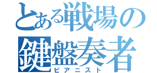 とある戦場の鍵盤奏者（ピアニスト）