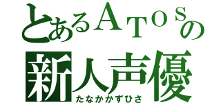 とあるＡＴＯＳの新人声優（たなかかずひさ）