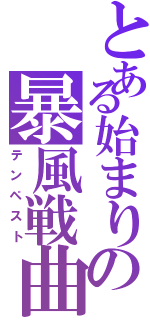 とある始まりの暴風戦曲（テンペスト）