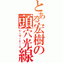 とある宏樹の頭穴光線（レーザービーム）