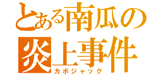 とある南瓜の炎上事件（カボジャック）