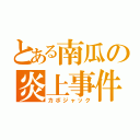 とある南瓜の炎上事件（カボジャック）