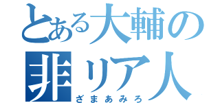 とある大輔の非リア人生（ざまあみろ）