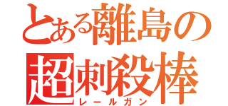 とある離島の超刺殺棒（レールガン）