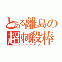 とある離島の超刺殺棒（レールガン）