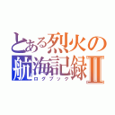 とある烈火の航海記録Ⅱ（ログブック）