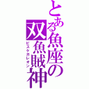 とある魚座の双魚賊神（ピスケガレオン）