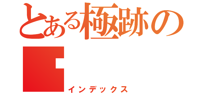 とある極跡の飍（インデックス）