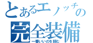 とあるエノッチの完全装備（一番いいのを頼む）