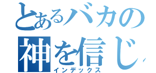 とあるバカの神を信じる（インデックス）