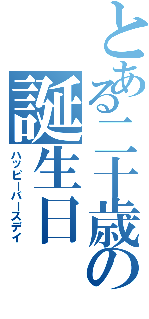 とある二十歳の誕生日（ハッピーバースデイ）