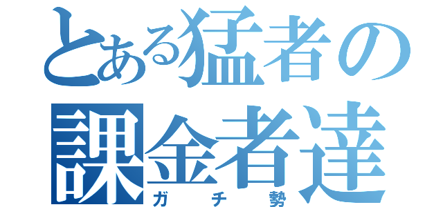 とある猛者の課金者達（ガチ勢）