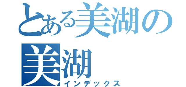 とある美湖の美湖（インデックス）