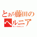 とある藤田のヘルニア（ウィークポイント）