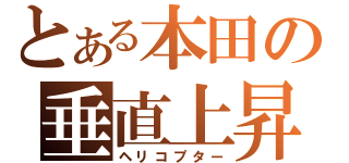 とある本田の垂直上昇（ヘリコプター）