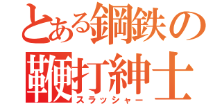 とある鋼鉄の鞭打紳士（スラッシャー）