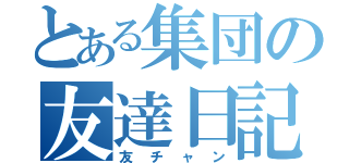 とある集団の友達日記（友チャン）