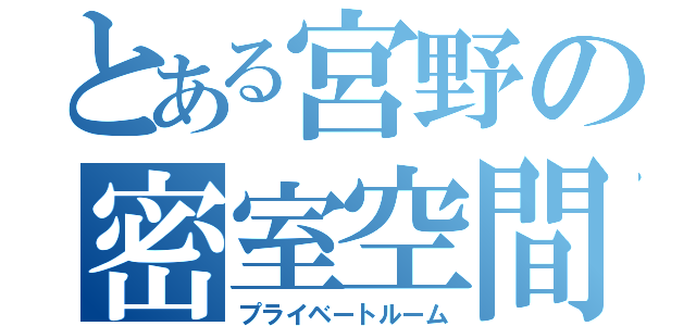 とある宮野の密室空間（プライベートルーム）