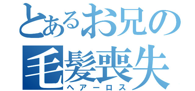 とあるお兄の毛髪喪失（ヘアーロス）