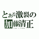 とある激裂の加藤清正（Ｔｉｇｅｒ'ｓ Ｔｒａｃｋｓ）