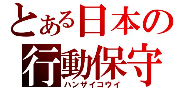 とある日本の行動保守（ハンザイコウイ）