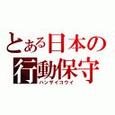 とある日本の行動保守（ハンザイコウイ）