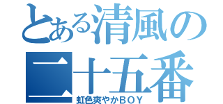 とある清風の二十五番（虹色爽やかＢＯＹ）