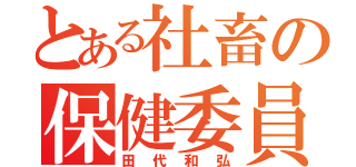 とある社畜の保健委員長（田代和弘）