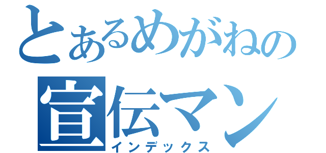 とあるめがねの宣伝マン（インデックス）