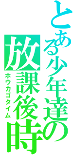 とある少年達の放課後時間（ホウカゴタイム）