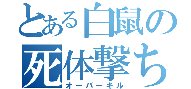 とある白鼠の死体撃ち（オーバーキル）