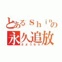 とあるｓｈｉｎの永久追放（さようなら）