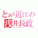 とある近江の浅井長政（ツンデレラ）