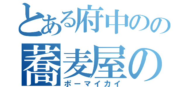 とある府中のの蕎麦屋の息子（ポーマイカイ）