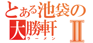 とある池袋の大勝軒Ⅱ（ラーメン）