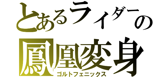とあるライダーの鳳凰変身（ゴルトフェニックス）
