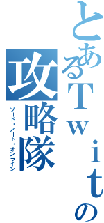 とあるＴｗｉｔｔｅｒの攻略隊（ソード・アート・オンライン）