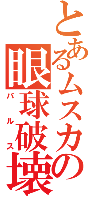 とあるムスカの眼球破壊（バルス）