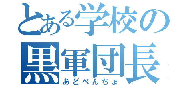 とある学校の黒軍団長（あどべんちょ）